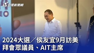 2024大選／侯友宜9月訪美 拜會眾議員、AIT主席｜20230824 公視晚間新聞