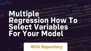 multiple regression how to select variables for your model