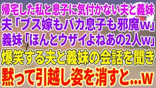 【スカッとする話】帰宅した私と息子に気付かない夫と義妹。夫「ブス嫁もバカ息子も邪魔w」義妹「ほんとウザイよねあの2人w」爆笑する夫と義妹の会話を聞き黙って引越し姿を消すと…w