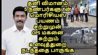 தனி விமானம் 5நண்பர்களுடன் மொரிசியஸ் பயணம் சற்றுமுன் ஓ.பி.ஸ் மகனை சுற்றும் உளவுத்துறை நடந்ததை பாருங்க