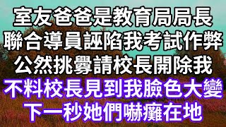 室友爸爸是教育局局長！聯合導員誣陷我考試作弊！公然挑釁請校長開除我！不料校長見到我臉色大變！下一秒她們嚇癱在地！#為人處世 #幸福人生#為人處世 #生活經驗 #情感故事#以房养老#唯美频道