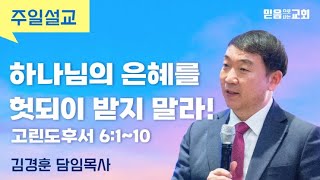 [주일설교] 하나님의 은혜를 헛되이 받지 말라! (고린도후서 6:1-10) 김경훈 담임목사