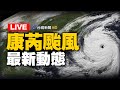 【完整公開】LIVE 康芮颱風31日登陸  巔峰之姿襲台嚴防強風豪雨