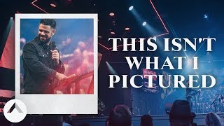 This Isn't What I Pictured | Pastor Steven Furtick | Elevation Church
