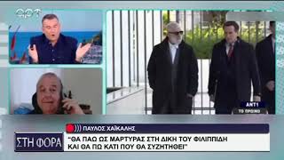 ΧΑΪΚΑΛΗΣ '' ΘΑ ΠΑΩ ΜΑΡΤΥΡΑΣ ΣΤΗ ΔΙΚΗ ΦΙΛΙΠΠΙΔΗ ΚΑΙ ΘΑ ΠΩ ΚΑΤΙ ΠΟΥ ΘΑ ΣΥΖΗΤΗΘΕΙ ''