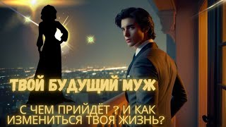 ТВОЙ Будущий муж 🌹 Кто он? С чем Прийдёт ? и Как измениться твоя жизнь?