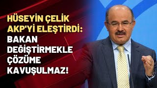 Hüseyin Çelik AKP'yi eleştirdi: Bakan değiştirmekle çözüme kavuşulmaz!