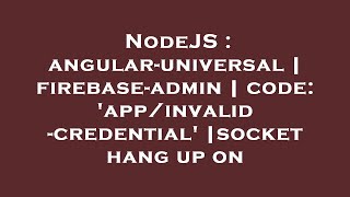 NodeJS : angular-universal | firebase-admin | code: 'app/invalid-credential' |socket hang up on