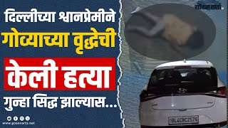 GOA CRIME | दिल्लीच्या श्वानप्रेमीने गोव्याच्या वृद्धेची केली हत्या, गुन्हा सिद्ध झाल्यास...