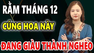 Rằm Tháng 12, Ai Mà Để Bàn Thờ CẮM Hoa Này XUI CẢ NĂM, Thánh Thần Trách Phạt, Tiền Bạc Đội Nón Ra Đi