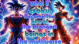 What if Goku' Become The one of the strongest beings in the multiverse