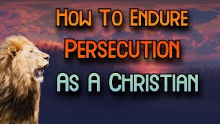 How To Endure Persecution As A Christian!