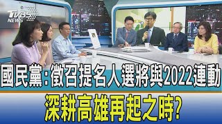 【少康開講】國民黨:徵召提名人選將與2022連動 深耕高雄再起之時?