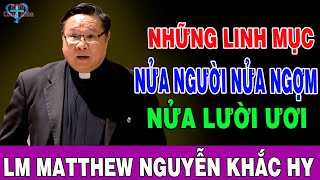 NHỮNG LINH MỤC NỬA NGƯỜI NỬA NGỢM NỬA LƯỜI ƯƠI - Bài Giảng Để Đời Của Lm Matthew Nguyễn Khắc Hy