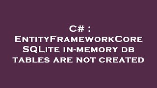 C# : EntityFrameworkCore SQLite in-memory db tables are not created