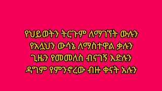 የህይወትን ትርጉም ለማገኘት ውሉንየአሏህን ውሳኔ ለማስተዋል ቃሉንጊዜን የመመለስ ብናገኝ እድሉን