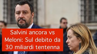 Salvini ancora vs Meloni: Sul debito da 30 miliardi tentenna