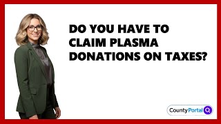 Do You Have to Claim Plasma Donations on Taxes?