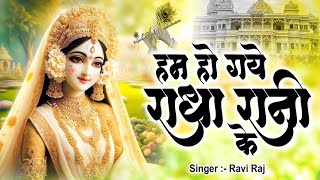 हम हो गए राधा रानी के | Hum Ho Gaye Radha Rani Ke | Ravi Raj | Radha Rani Bhajan 2025 | Radha Rani