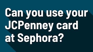 Can you use your JCPenney card at Sephora?