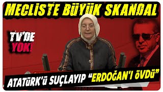 Mecliste Büyük Skandal AKP'li Vekil "Atatürk'ü suçlayıp" Erdoğan'ı övdü!