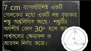 7 cm ব্যাসার্ধবিশিষ্ট একটি গোলকের মধ্যে একটি লম্ব বৃত্তাকার শঙ্কু অর্ন্তলিখিত আছে। শঙ্কটির অর্ধশীর্ষ