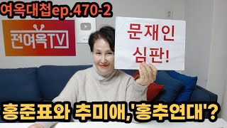 여옥대첩ep.470-2:홍준표와 추미애,'홍추연대'?