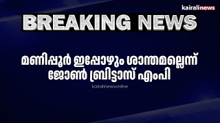 മണിപ്പൂർ ഇപ്പോഴും ശാന്തമല്ലെന്ന് ജോൺ ബ്രിട്ടാസ് എംപി | MANIPUR | JOHN BRITTAS