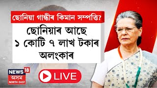 LIVE | Sonia Gandhi | ছোনিয়া গান্ধীৰ ভাৰতত নাই ঘৰ,গাড়ী | আছে ১কোটিতকৈও অধিক টকাৰ আ-অলংকাৰ | N18L