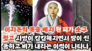 이차돈의 목이 베어지는 순간 뿜어져 나오는 피가 마치 젖처럼 하얀 색이었다. 그의 목은 하늘을 날아 금강산(경주)의 정상에 가서 떨어졌으며 하늘이 가려지고 땅이 진동했다고 한다.​