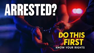 ARRESTED? The First 5 Steps You Must Take (Know Your Rights)