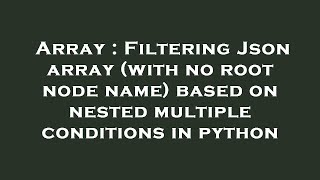 Array : Filtering Json array (with no root node name) based on nested multiple conditions in python