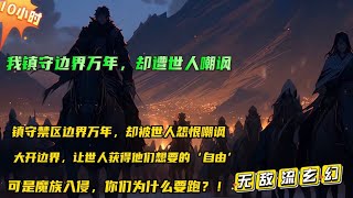 🔥【我镇守边界万年，却遭世人嘲讽】受故人之托，镇守禁区边界万年，以免世人受到魔族迫害。却遭到世人怨恨嘲讽…万年之期已到。民意如此，大开边界，让世人获得他们想要的自由！可是，魔族入侵你们别跑啊....