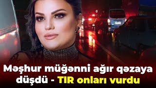 Tanınmış müğənni Gəncə yolunda ağır qəzaya düşdü - TIR onları vurdu