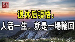 退休後才頓悟，人活一生，就是一場輪回【心靈藍圖2023】#人生感悟 #情感故事