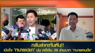 กลับลำกะทันหัน!! เปิดใจ 'ทนายเดชา' ปม คดีเงิน 39 ล้านบาท 'ทนายคนดัง' ยันหลักฐานชัด