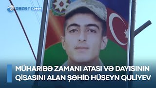 Müharibə zamanı atası və dayısının qisasını alan şəhid Hüseyn Quliyev