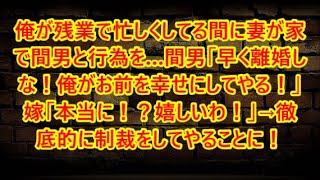 俺が残業で忙しくしてる間に妻が家で間男と行為を…間男「早く離婚しな！俺がお前を幸せにしてやる！」嫁「本当に！？嬉しいわ！」→徹底的に制裁をしてやることに！