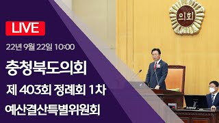 충청북도의회 제403회 정례회 제1차 예산결산특별위원회(2022.09.22)