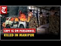 CRPF IG Akhilesh Prasad Singh vows to punish culprits in killing of personnel deployed in Manipur