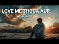 lofi songs love me thoda aur slowed reverb yaariyan