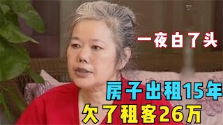 房子租出去15年，没收钱反倒欠租客26万，女房东被气的一夜白头