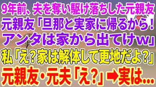 【スカッとする話】9年前、夫を奪い駆け落ちした元親友「旦那と実家に帰るから！アンタは家から出てけw」私「え？家は解体して更地だよ？」元親友・元夫「え？」実は…