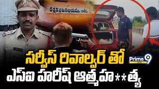 సర్వీస్ రివాల్వర్ తో ఎస్ఐ హరీష్ ఆత్మహ**త్య |SI Harish Commits Sui*cide With Service Revolver |Prime9