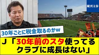 【チェアマンがバッサリ】Ｊリーグ「30年前のスタ使ってるクラブに成長はない」