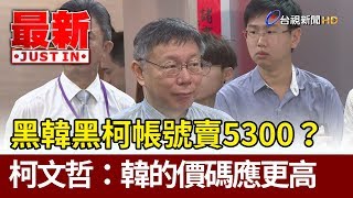 黑韓黑柯帳號賣5300？  柯文哲：韓國瑜的價碼應更高【最新快訊】