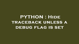 PYTHON : Hide traceback unless a debug flag is set
