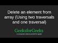 Delete an element from array (Using two traversals and one traversal) | GeeksforGeeks