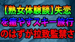 【熟女体験談】失恋を癒やすスキー旅行のはずが拉致監禁され、拷問レイプされることになってしまった独身OL