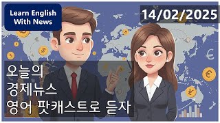 한국 영어뉴스 경제뉴스 팟캐스트 (2025.02.14)  | 경제와 영어를 한번에 배우세요!  Korean English News: Economic News Podcast